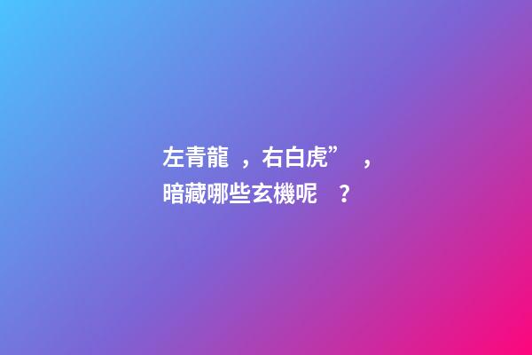 左青龍，右白虎”，暗藏哪些玄機呢？